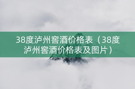 38度泸州窖酒价格表（38度泸州窖酒价格表及图片）