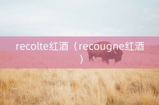 recolte红酒（recougne红酒）