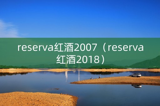 reserva红酒2007（reserva红酒2018）