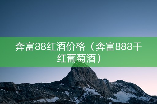 奔富88红酒价格（奔富888干红葡萄酒）