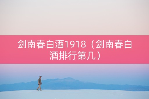 剑南春白酒1918（剑南春白酒排行第几）