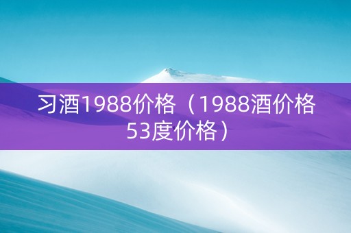 习酒1988价格（1988酒价格53度价格）