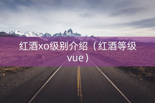 红酒xo级别介绍（红酒等级vue）