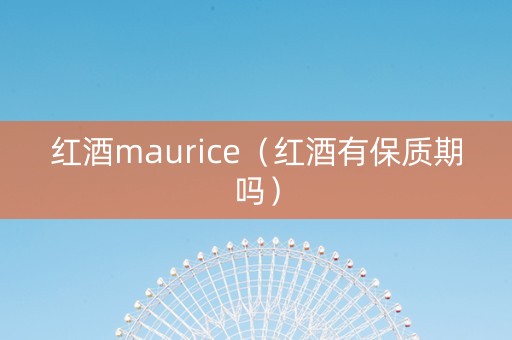 红酒maurice（红酒有保质期吗）