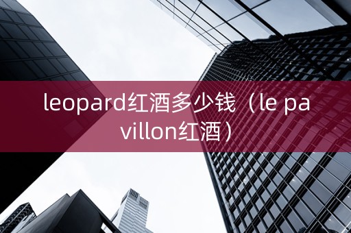 leopard红酒多少钱（le pavillon红酒）