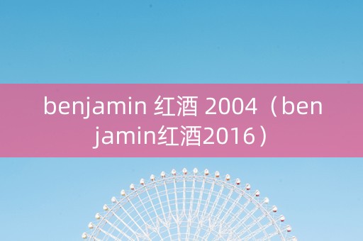 benjamin 红酒 2004（benjamin红酒2016）