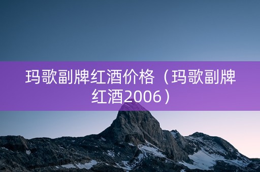 玛歌副牌红酒价格（玛歌副牌红酒2006）