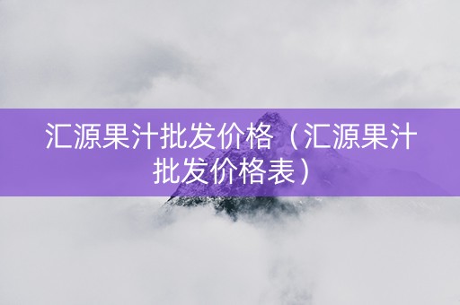 汇源果汁批发价格（汇源果汁批发价格表）