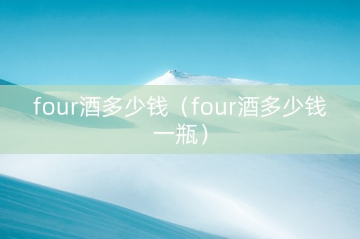 four酒多少钱（four酒多少钱一瓶）