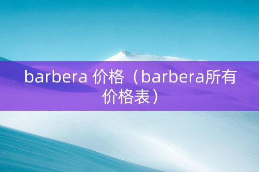 barbera 价格（barbera所有价格表）