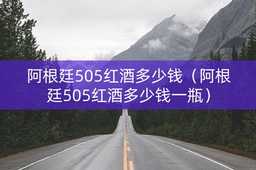 阿根廷505红酒多少钱（阿根廷505红酒多少钱一瓶）