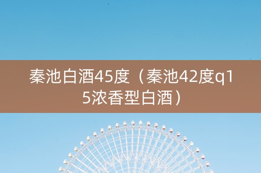 秦池白酒45度（秦池42度q15浓香型白酒）