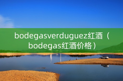 bodegasverduguez红酒（bodegas红酒价格）