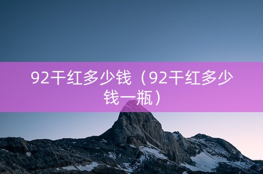 92干红多少钱（92干红多少钱一瓶）