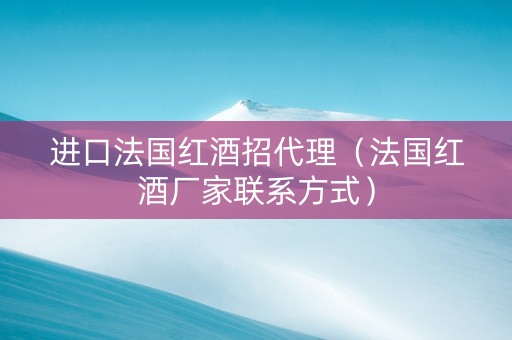 进口法国红酒招代理（法国红酒厂家联系方式）