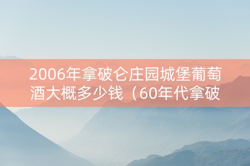 2006年拿破仑庄园城堡葡萄酒大概多少钱（60年代拿破仑老酒）