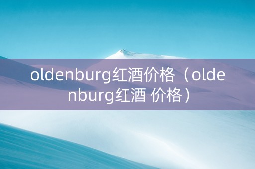 oldenburg红酒价格（oldenburg红酒 价格）