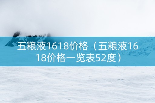 五粮液1618价格（五粮液1618价格一览表52度）