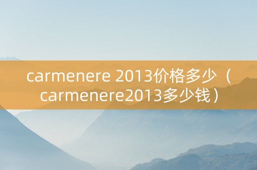 carmenere 2013价格多少（carmenere2013多少钱）