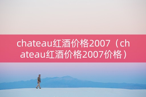 chateau红酒价格2007（chateau红酒价格2007价格）