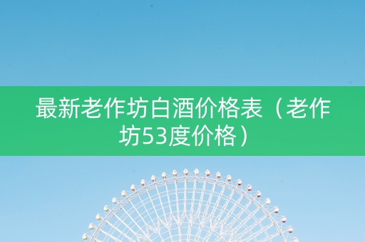 最新老作坊白酒价格表（老作坊53度价格）