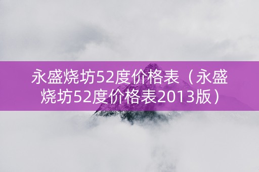 永盛烧坊52度价格表（永盛烧坊52度价格表2013版）