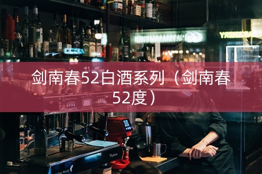 剑南春52白酒系列（剑南春 52度）