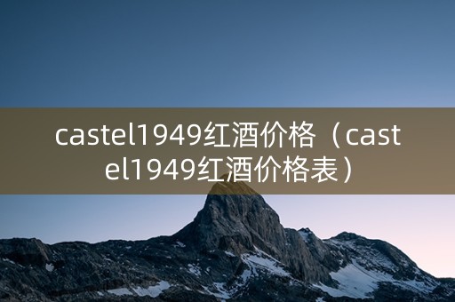 castel1949红酒价格（castel1949红酒价格表）