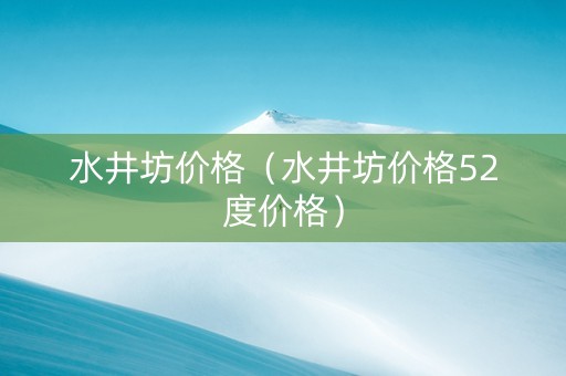 水井坊价格（水井坊价格52度价格）