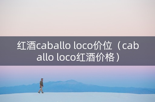 红酒caballo loco价位（caballo loco红酒价格）