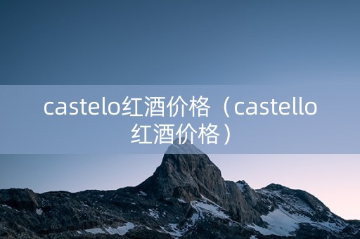 castelo红酒价格（castello红酒价格）