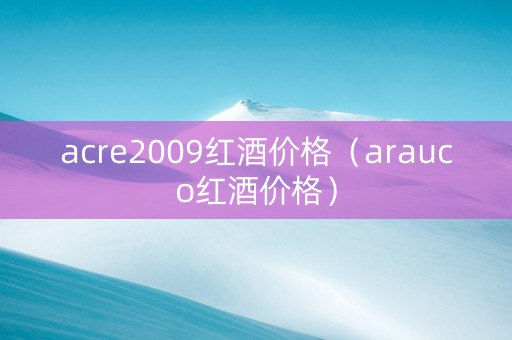 acre2009红酒价格（arauco红酒价格）