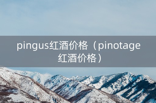 pingus红酒价格（pinotage 红酒价格）