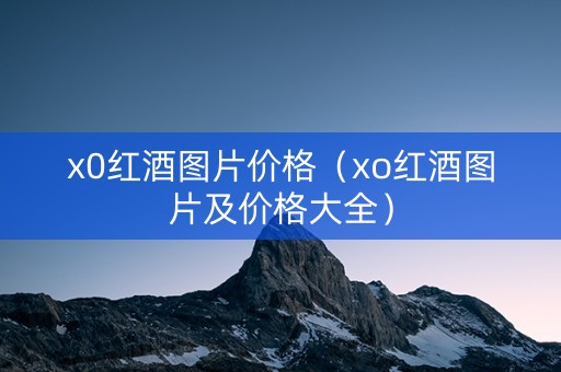 x0红酒图片价格（xo红酒图片及价格大全）