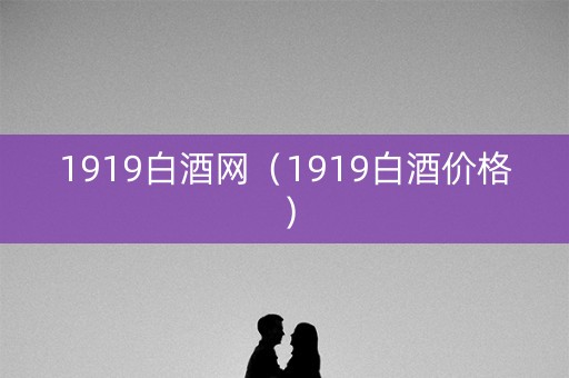 1919白酒网（1919白酒价格）