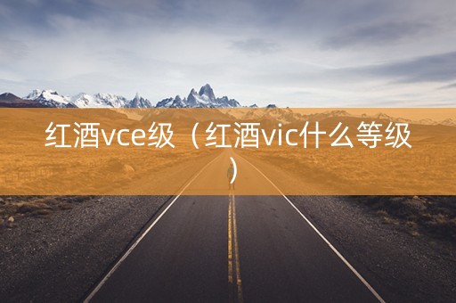 红酒vce级（红酒vic什么等级）