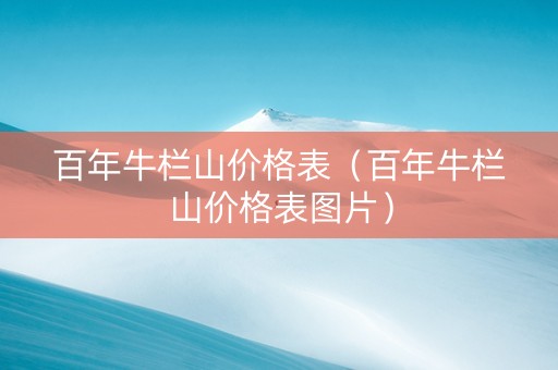 百年牛栏山价格表（百年牛栏山价格表图片）