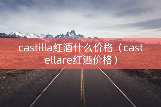 castilla红酒什么价格（castellare红酒价格）