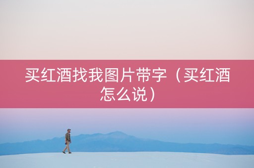 买红酒找我图片带字（买红酒怎么说）