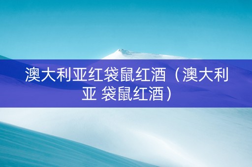 澳大利亚红袋鼠红酒（澳大利亚 袋鼠红酒）