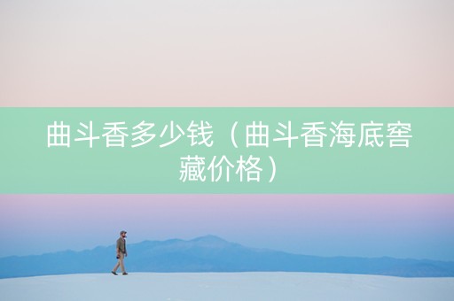 曲斗香多少钱（曲斗香海底窖藏价格）