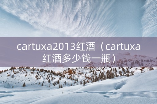 cartuxa2013红酒（cartuxa红酒多少钱一瓶）