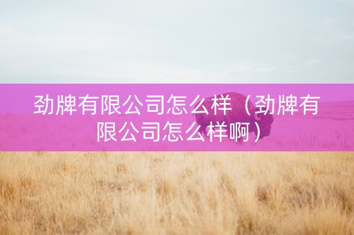 劲牌有限公司怎么样（劲牌有限公司怎么样啊）