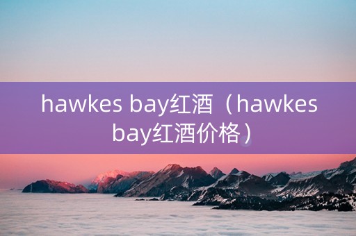 hawkes bay红酒（hawkes bay红酒价格）