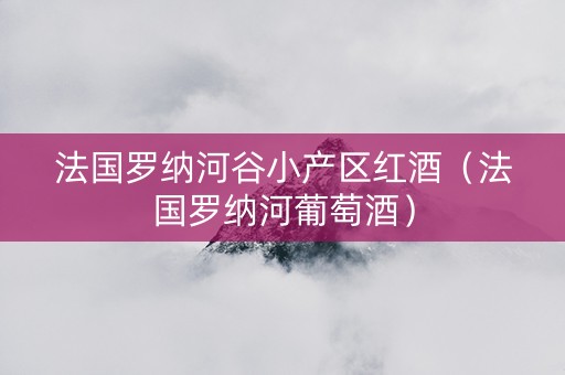 法国罗纳河谷小产区红酒（法国罗纳河葡萄酒）