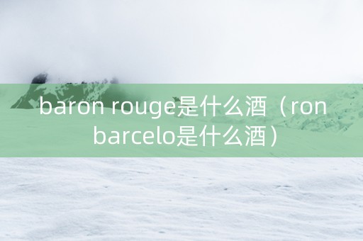 baron rouge是什么酒（ron barcelo是什么酒）