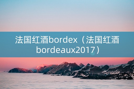 法国红酒bordex（法国红酒bordeaux2017）